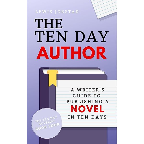 The Ten Day Author: A Writer's Guide to Publishing a Novel in Ten Days (The Ten Day Novelist, #4) / The Ten Day Novelist, Lewis Jorstad