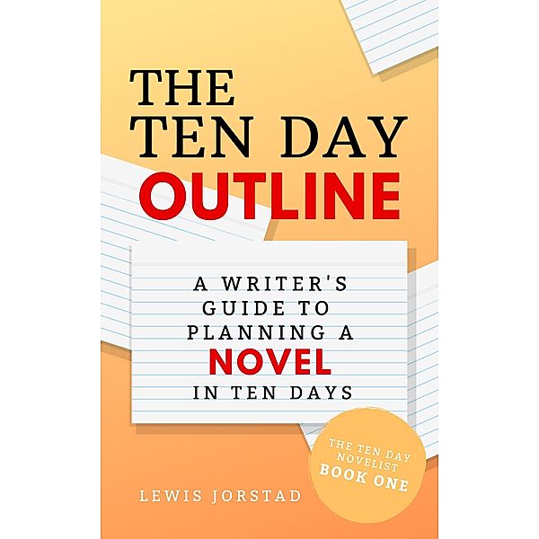 The Ten Day Outline: A Writer's Guide to Planning a Novel in Ten Days (The Ten Day Novelist, #1) / The Ten Day Novelist, Lewis Jorstad