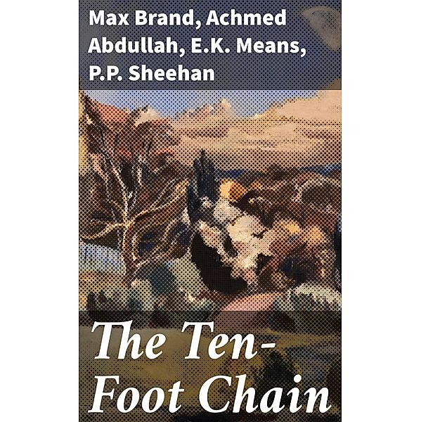 The Ten-Foot Chain, Max Brand, Achmed Abdullah, E. K. Means, P. P. Sheehan