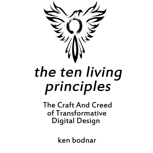 The Ten Living Principles - The Craft And Creed of Transformative Digital Design, Ken Bodnar