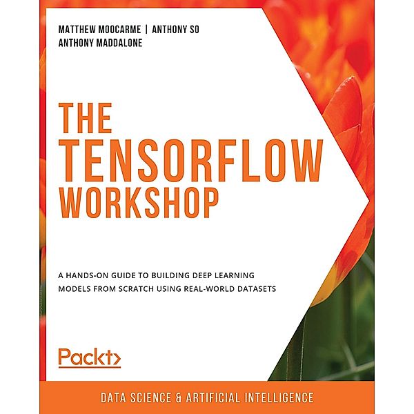 The TensorFlow Workshop, Matthew Moocarme, Anthony So, Anthony Maddalone