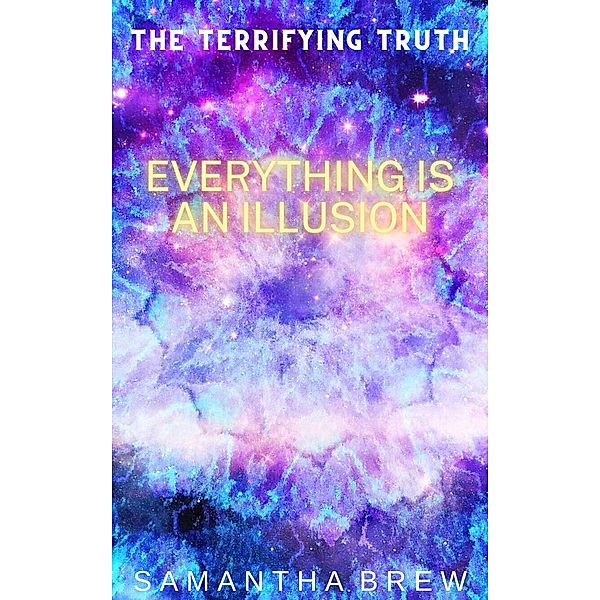 The Terrifying Truth: Everything is an Illusion, Samantha Brew