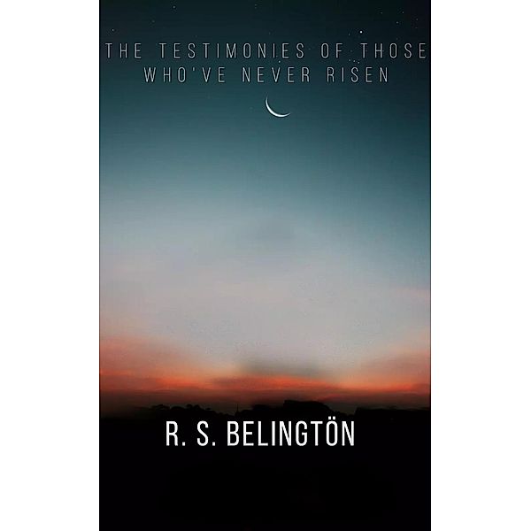 The Testimonies of Those Who've Never Risen, R. S. Belingtön