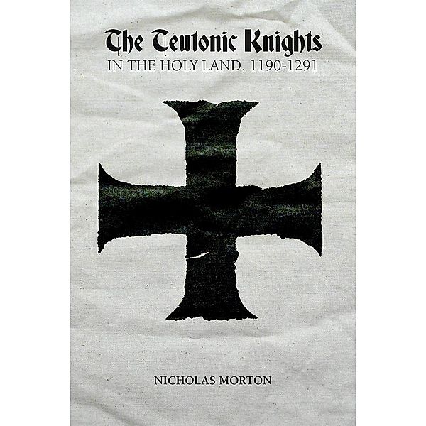 The Teutonic Knights in the Holy Land, 1190-1291, Nicholas Morton