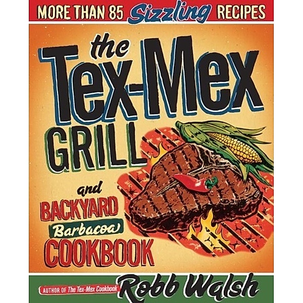 The Tex-Mex Grill and Backyard Barbacoa Cookbook, Robb Walsh