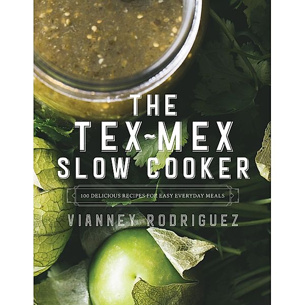 The Tex-Mex Slow Cooker: 100 Delicious Recipes for Easy Everyday Meals, Vianney Rodriguez