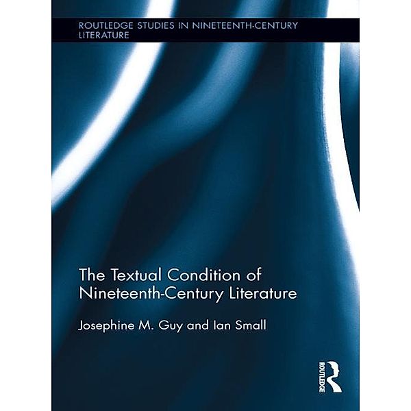 The Textual Condition of Nineteenth-Century Literature / Routledge Studies in Nineteenth Century Literature, Josephine Guy, Ian Small