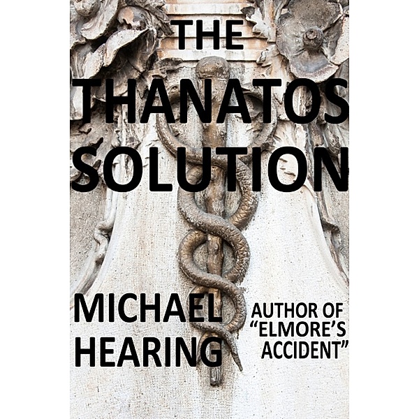 The Thanatos Solution: A Cautionary Tale about the Near Dystopian Future, Michael Hearing