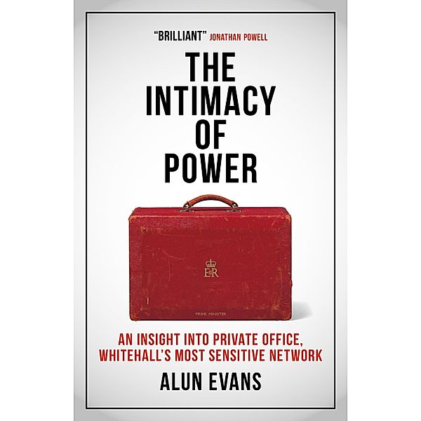 The The Intimacy of Power: An insight into private office, Whitehall's most sensitive network, Alun Evans