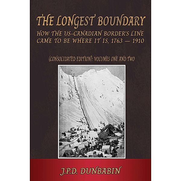 The The Longest Boundary: How the US-Canadian Border's Line came to be where it is, 1763-1910 (Consolidated edition), John Dunbabin