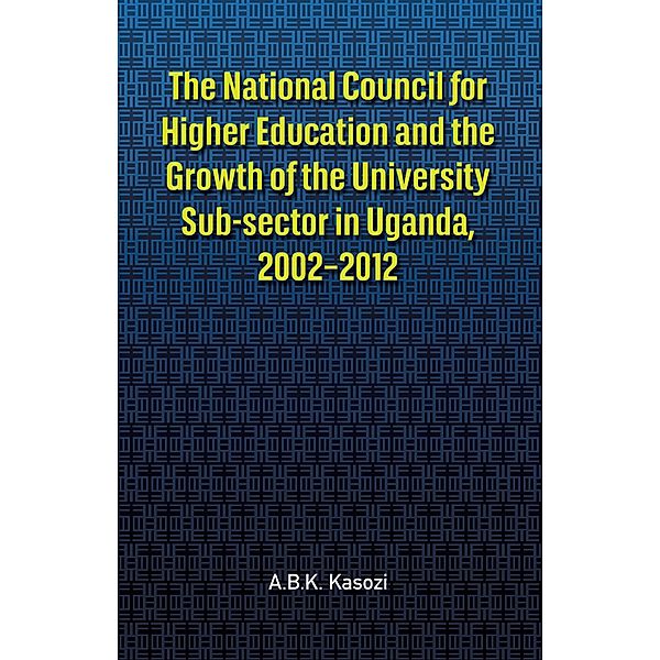 The The National Council for Higher Education and the Growth of the University Sub-sector in Uganda, 2002-2012, A.B.K. Kasozi