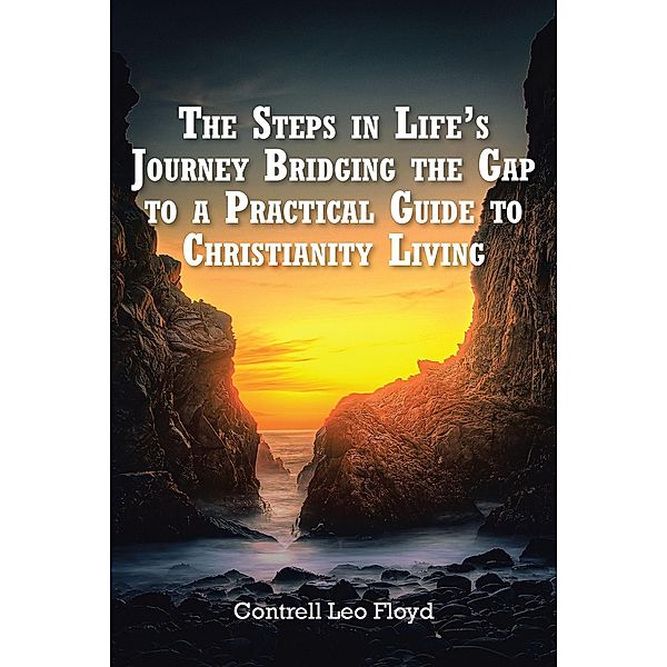 The The Steps in Life's Journey Bridging the Gap to a Practical Guide to Christianity Living, Contrell Leo Floyd