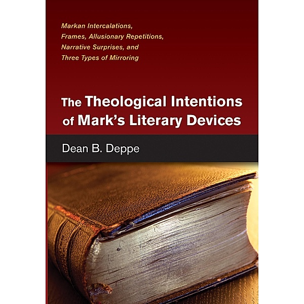 The Theological Intentions of Mark's Literary Devices, Dean B. Deppe