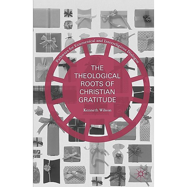 The Theological Roots of Christian Gratitude / Pathways for Ecumenical and Interreligious Dialogue, Kenneth Wilson