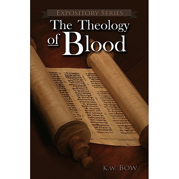 The Theology Of Blood (Expository Series, #6), Kenneth Bow