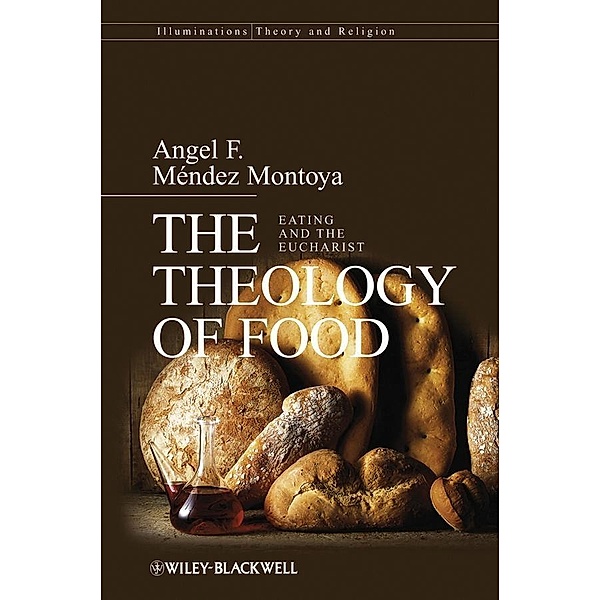 The Theology of Food / Illuminations: Theory & Religion, Angel F. Méndez-Montoya