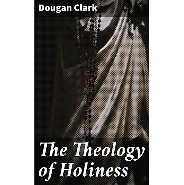 The Theology of Holiness, Dougan Clark