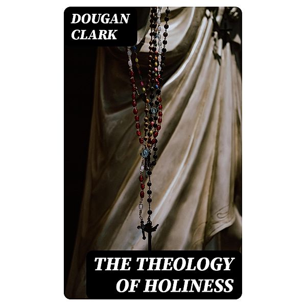 The Theology of Holiness, Dougan Clark