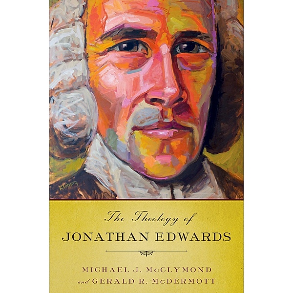 The Theology of Jonathan Edwards, Michael J. Mcclymond, Gerald R. Mcdermott