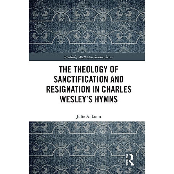 The Theology of Sanctification and Resignation in Charles Wesley's Hymns, Julie A. Lunn