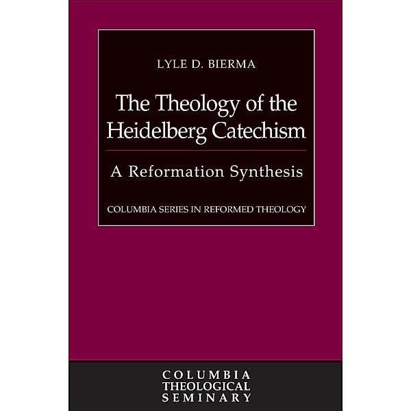 The Theology of the Heidelberg Catechism / Columbia Series in Reformed Theology, Lyle D. Bierma