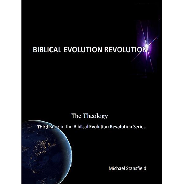 The Theology Third Book in the Biblical Evolution Revolution Series, Michael Stansfield