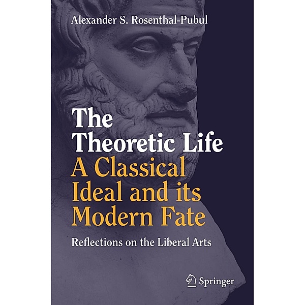 The Theoretic Life - A Classical Ideal and its Modern Fate, Alexander S. Rosenthal-Pubul