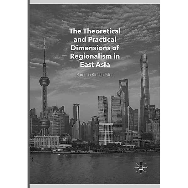 The Theoretical and Practical Dimensions of Regionalism in East Asia, Karolina Klecha-Tylec