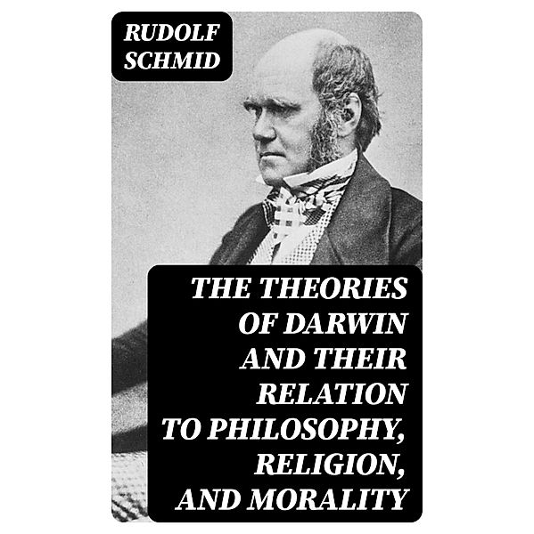 The Theories of Darwin and Their Relation to Philosophy, Religion, and Morality, Rudolf Schmid