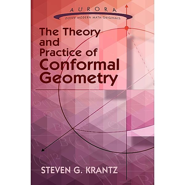 The Theory and Practice of Conformal Geometry / Aurora: Dover Modern Math Originals, Steven G. Krantz