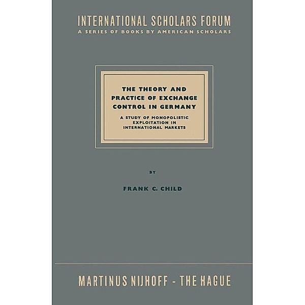 The Theory and Practice of Exchange Control in Germany / International Scholars Forum Bd.10, NA Child