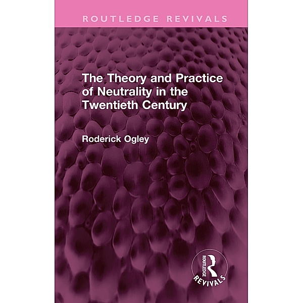 The Theory and Practice of Neutrality in the Twentieth Century, Roderick Ogley