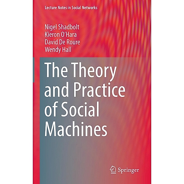The Theory and Practice of Social Machines / Lecture Notes in Social Networks, Nigel Shadbolt, Kieron O'Hara, David De Roure, Wendy Hall