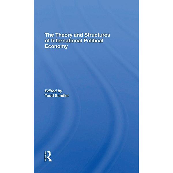 The Theory And Structures Of International Political Economy, Todd Sandler