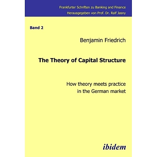 The Theory of Capital Structure - How theory meets practice in the German market, Benjamin Friedrich