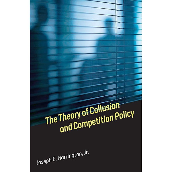 The Theory of Collusion and Competition Policy, Joseph E. Harrington