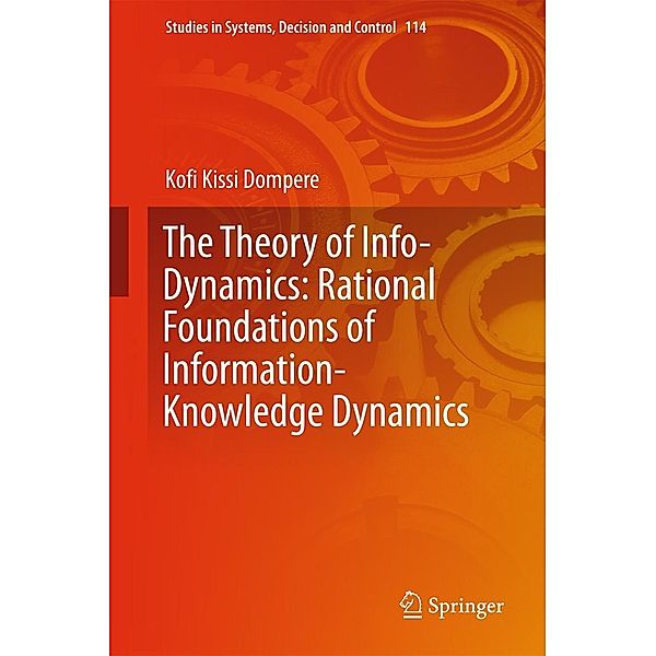 The Theory of Info-Dynamics: Rational Foundations of Information-Knowledge Dynamics / Studies in Systems, Decision and Control Bd.114, Kofi K. Dompere