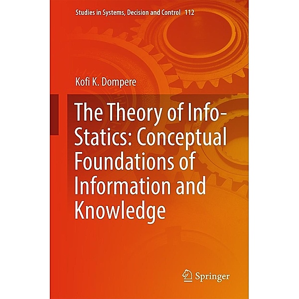 The Theory of Info-Statics: Conceptual Foundations of Information and Knowledge / Studies in Systems, Decision and Control Bd.112, Kofi K. Dompere