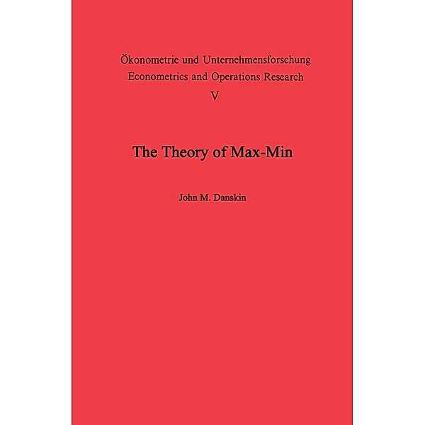 The Theory of Max-Min and its Application to Weapons Allocation Problems / Ökonometrie und Unternehmensforschung Econometrics and Operations Research Bd.5, J. M. Danskin