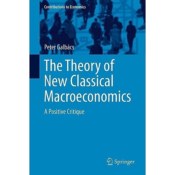 The Theory of New Classical Macroeconomics / Contributions to Economics, Peter Galbács