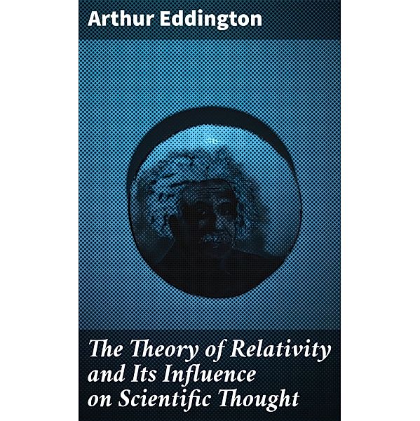 The Theory of Relativity and Its Influence on Scientific Thought, Arthur Eddington