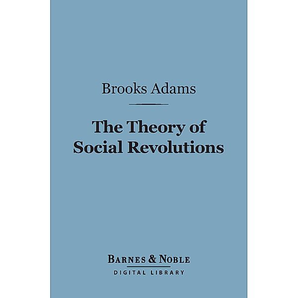 The Theory of Social Revolutions (Barnes & Noble Digital Library) / Barnes & Noble, Brooks Adams