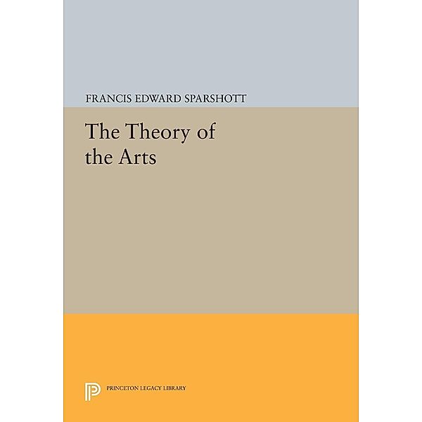 The Theory of the Arts / Princeton Legacy Library Bd.606, Francis Edward Sparshott