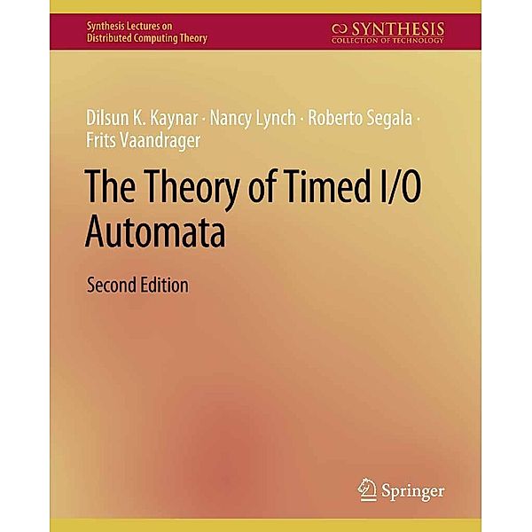 The Theory of Timed I/O Automata, Second Edition / Synthesis Lectures on Distributed Computing Theory, Dilsun Kaynar, Nancy Lynch, Roberto Segala, Frits Vaandrager