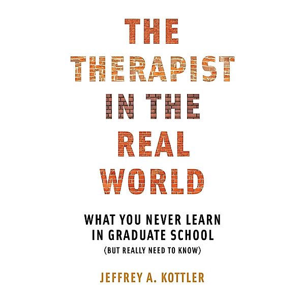 The Therapist in the Real World: What You Never Learn in Graduate School (But Really Need to Know), Jeffrey A. Kottler