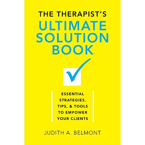 The Therapist's Ultimate Solution Book: Essential Strategies, Tips & Tools to Empower Your Clients, Judith Belmont