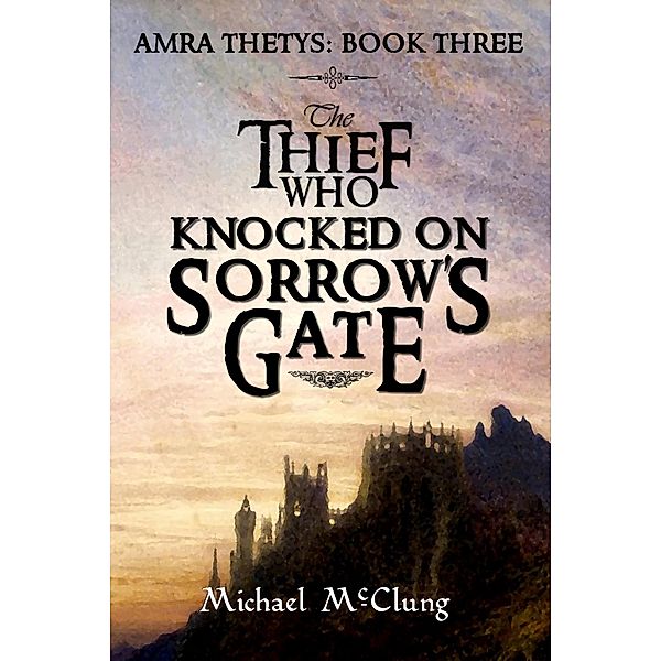 The Thief Who Knocked on Sorrow's Gate (The Amra Thetys Series, #3) / The Amra Thetys Series, Michael McClung