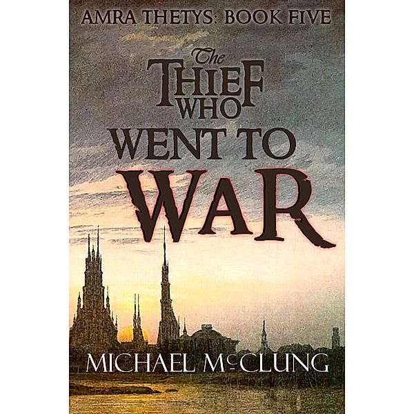 The Thief Who Went To War (The Amra Thetys Series, #5) / The Amra Thetys Series, Michael McClung