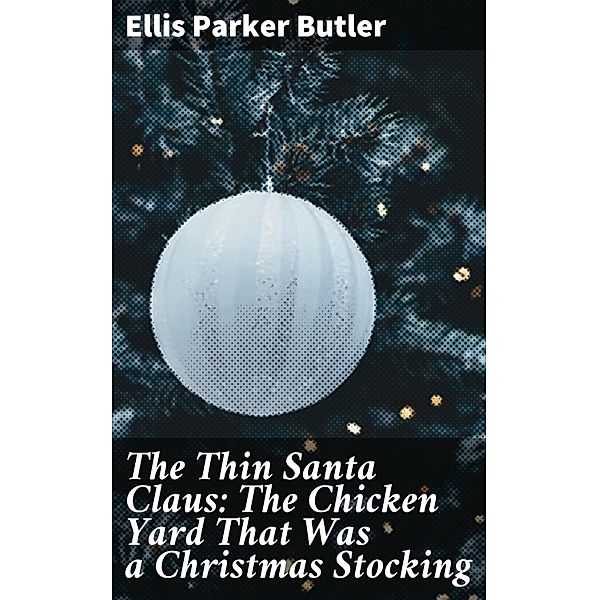 The Thin Santa Claus: The Chicken Yard That Was a Christmas Stocking, Ellis Parker Butler