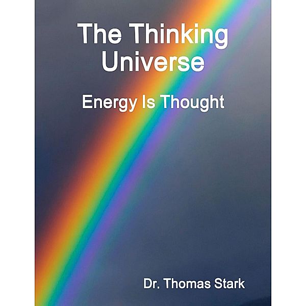 The Thinking Universe: Energy Is Thought, Thomas Stark